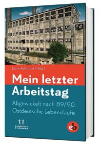 Mein letzter Arbeitstag Ostdeutsche Lebensläufe Herausgegeben von Rohnstock Biografien